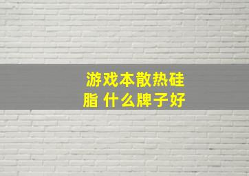 游戏本散热硅脂 什么牌子好